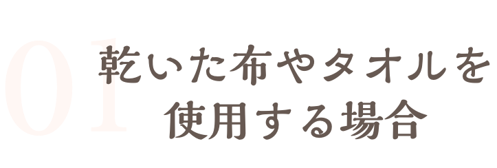 乾いた布やタオルを使用する場合