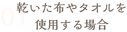乾いた布やタオルを使用する場合