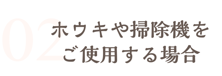 ホウキや掃除機をご使用する場合