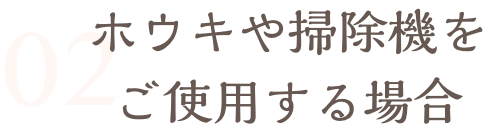ホウキや掃除機をご使用する場合