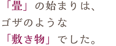 「畳」の始まりは、ゴザのような「敷き物」でした