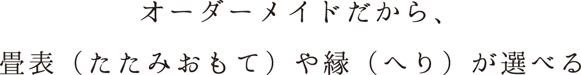 オーダーメイドだから、畳表（たたみおもて）や縁（へり）が選べる